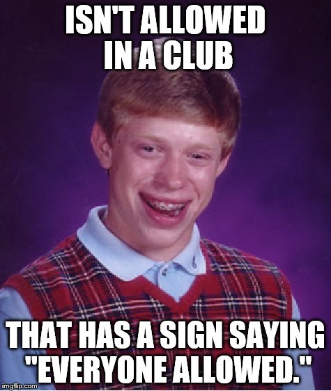 Bad Luck Brian | ISN'T ALLOWED IN A CLUB; THAT HAS A SIGN SAYING "EVERYONE ALLOWED." | image tagged in memes,bad luck brian | made w/ Imgflip meme maker