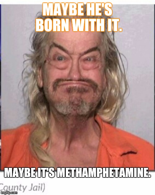 Just say no! | MAYBE HE'S BORN WITH IT. MAYBE IT'S METHAMPHETAMINE. | image tagged in eyebrows on fleek | made w/ Imgflip meme maker