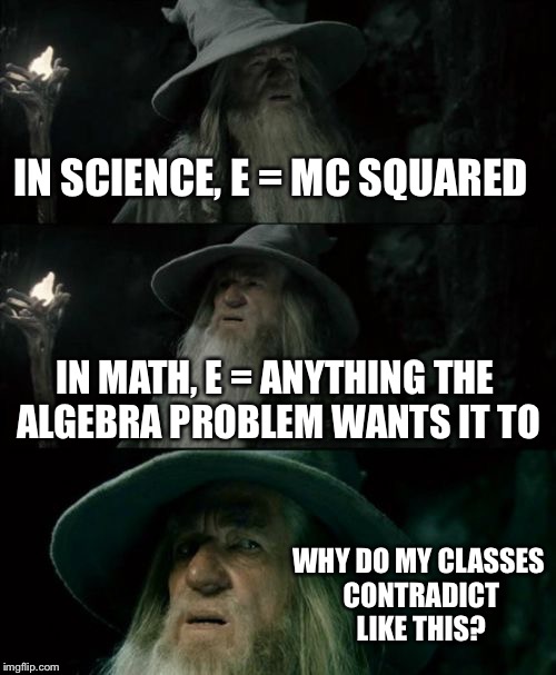 Confused Gandalf | IN SCIENCE, E = MC SQUARED; IN MATH, E = ANYTHING THE ALGEBRA PROBLEM WANTS IT TO; WHY DO MY CLASSES CONTRADICT LIKE THIS? | image tagged in memes,confused gandalf | made w/ Imgflip meme maker