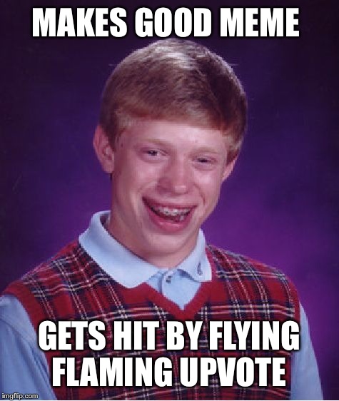 Bad Luck Brian Meme | MAKES GOOD MEME GETS HIT BY FLYING FLAMING UPVOTE | image tagged in memes,bad luck brian | made w/ Imgflip meme maker