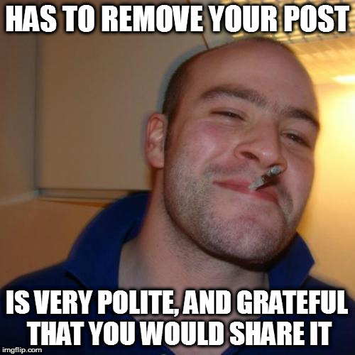 Good Guy Greg Meme | HAS TO REMOVE YOUR POST; IS VERY POLITE, AND GRATEFUL THAT YOU WOULD SHARE IT | image tagged in memes,good guy greg,wholesomememes | made w/ Imgflip meme maker