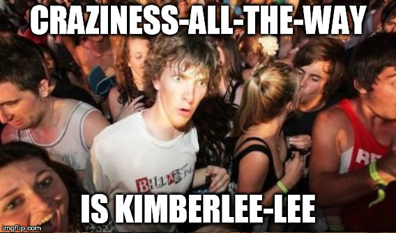 CRAZINESS-ALL-THE-WAY IS KIMBERLEE-LEE | made w/ Imgflip meme maker