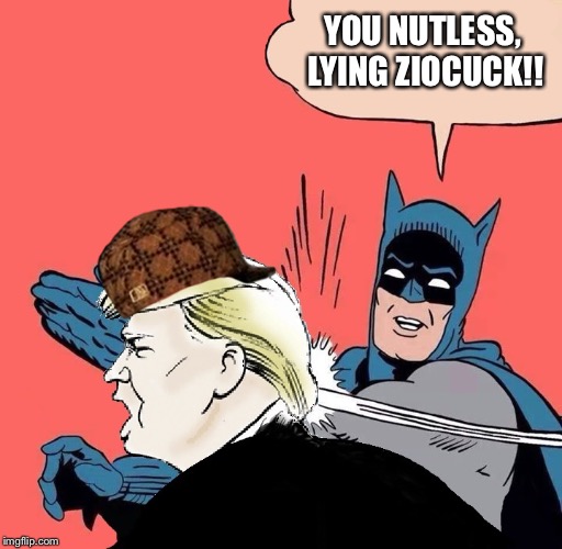 Batman slaps Trump | YOU NUTLESS, LYING ZIOCUCK!! | image tagged in batman slaps trump,scumbag | made w/ Imgflip meme maker