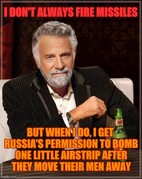 The Most Interesting Man In The World | I DON'T ALWAYS FIRE MISSILES; BUT WHEN I DO, I GET RUSSIA'S PERMISSION TO BOMB ONE LITTLE AIRSTRIP AFTER THEY MOVE THEIR MEN AWAY | image tagged in memes,the most interesting man in the world | made w/ Imgflip meme maker