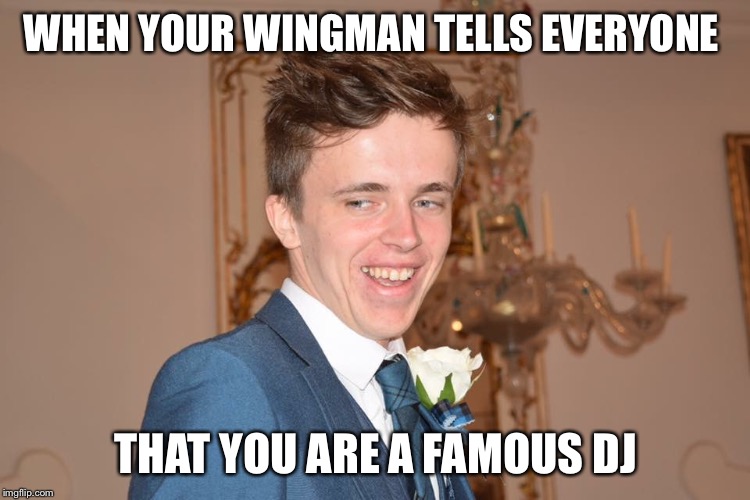 Jammy Johnny | WHEN YOUR WINGMAN TELLS EVERYONE; THAT YOU ARE A FAMOUS DJ | image tagged in jammy johnny | made w/ Imgflip meme maker