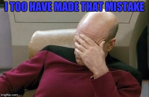 Captain Picard Facepalm Meme | I TOO HAVE MADE THAT MISTAKE | image tagged in memes,captain picard facepalm | made w/ Imgflip meme maker