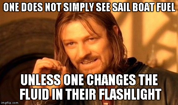 One Does Not Simply Meme | ONE DOES NOT SIMPLY SEE SAIL BOAT FUEL UNLESS ONE CHANGES THE FLUID IN THEIR FLASHLIGHT | image tagged in memes,one does not simply | made w/ Imgflip meme maker