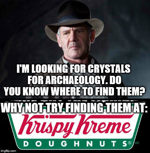 Indiana Jones and the Krispy Kerme Doughnuts | I'M LOOKING FOR CRYSTALS FOR ARCHAEOLOGY. DO YOU KNOW WHERE TO FIND THEM? WHY NOT TRY FINDING THEM AT: | image tagged in memes,funny memes,indiana jones,krispy kreme,power rangers | made w/ Imgflip meme maker