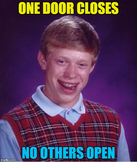 And now he's locked in (or out)... | ONE DOOR CLOSES; NO OTHERS OPEN | image tagged in memes,bad luck brian,doors,when one door closes,sayings | made w/ Imgflip meme maker