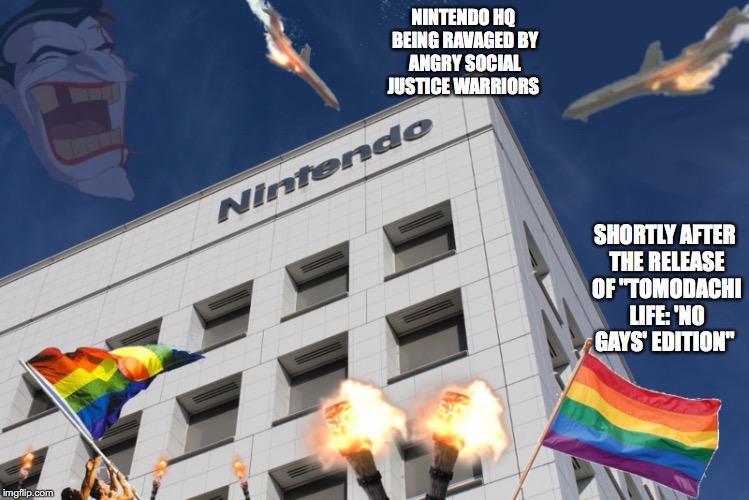 Nintendo Attacked by SJWs | NINTENDO HQ BEING RAVAGED BY ANGRY SOCIAL JUSTICE WARRIORS; SHORTLY AFTER THE RELEASE OF "TOMODACHI LIFE: 'NO GAYS' EDITION" | image tagged in sjw,nintendo,memes | made w/ Imgflip meme maker