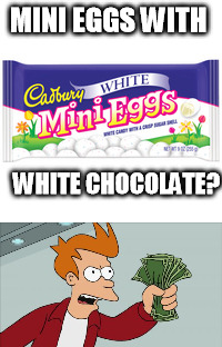 Yet another reason Ea$ter is my favorite time fo year | MINI EGGS WITH; WHITE CHOCOLATE? | image tagged in memes,shut up and take my money,white chocolate,cadbury,easter candy | made w/ Imgflip meme maker