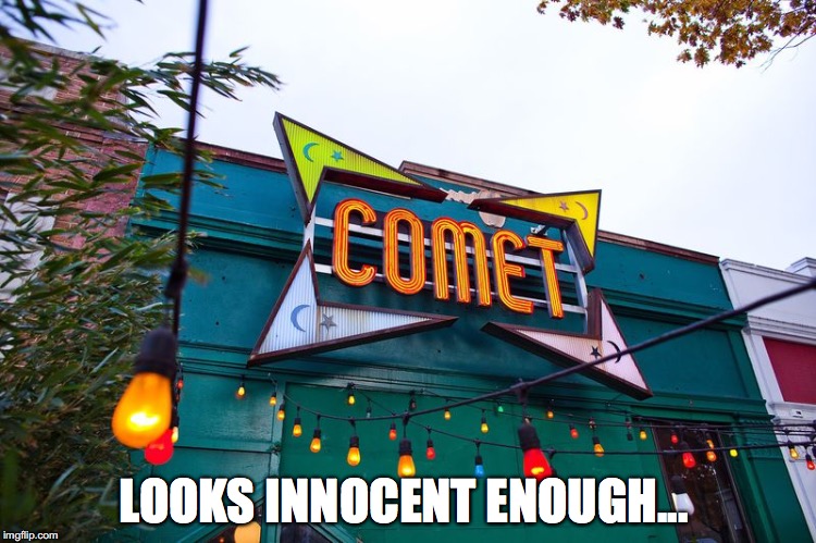 Comet Ping Pong |  LOOKS INNOCENT ENOUGH... | image tagged in comet ping pong,pizzagate,memes | made w/ Imgflip meme maker