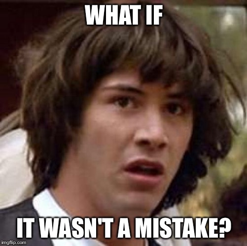 Conspiracy Keanu Meme | WHAT IF IT WASN'T A MISTAKE? | image tagged in memes,conspiracy keanu | made w/ Imgflip meme maker