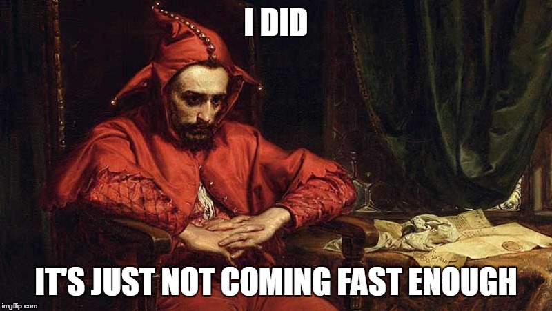 I DID IT'S JUST NOT COMING FAST ENOUGH | made w/ Imgflip meme maker