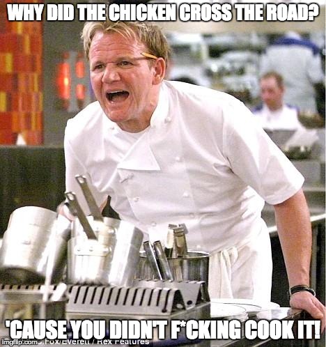 Chef Gordon Ramsay Meme | WHY DID THE CHICKEN CROSS THE ROAD? 'CAUSE YOU DIDN'T F*CKING COOK IT! | image tagged in memes,chef gordon ramsay | made w/ Imgflip meme maker