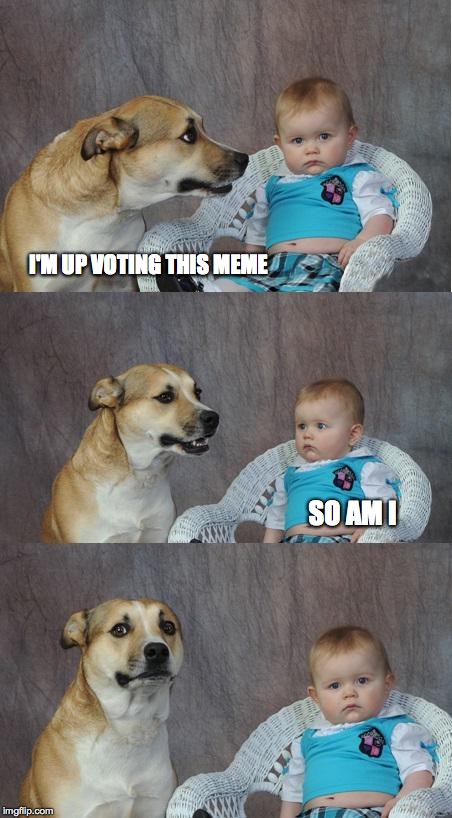 Bad joke dog | I'M UP VOTING THIS MEME; SO AM I | image tagged in bad joke dog | made w/ Imgflip meme maker