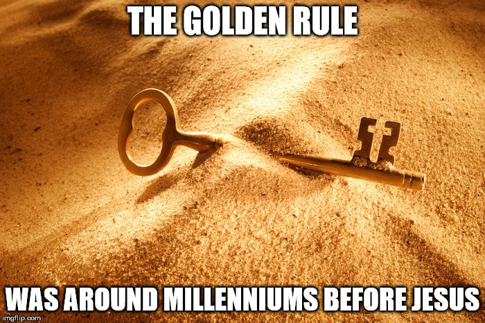 The Golden Rule | THE GOLDEN RULE; WAS AROUND MILLENNIUMS BEFORE JESUS | image tagged in the golden rule | made w/ Imgflip meme maker