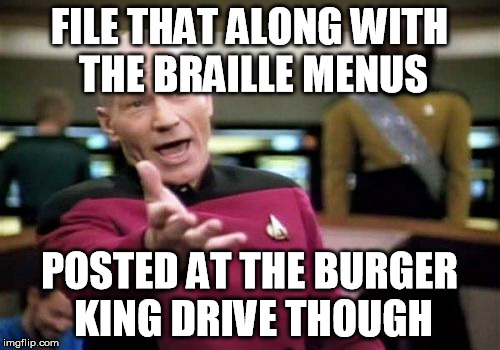 Picard Wtf Meme | FILE THAT ALONG WITH THE BRAILLE MENUS POSTED AT THE BURGER KING DRIVE THOUGH | image tagged in memes,picard wtf | made w/ Imgflip meme maker
