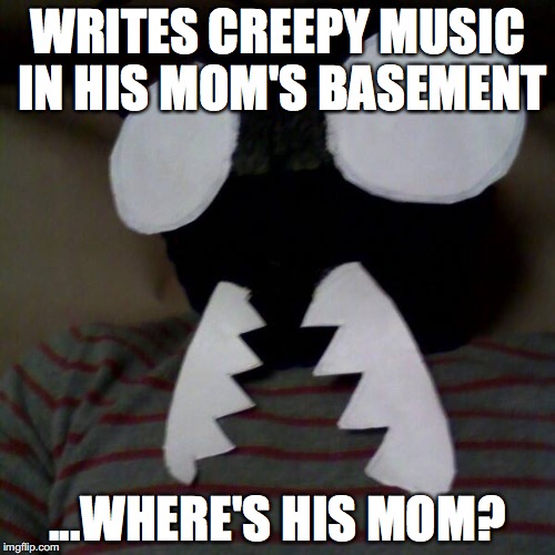 WRITES CREEPY MUSIC IN HIS MOM'S BASEMENT; ...WHERE'S HIS MOM? | image tagged in anthill sixlegs | made w/ Imgflip meme maker