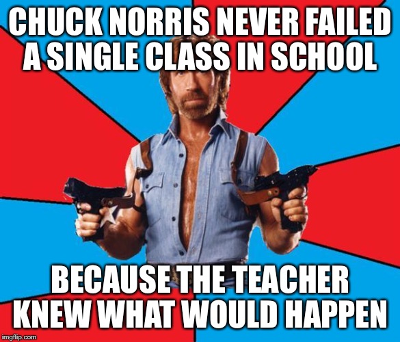Chuck Norris With Guns Meme | CHUCK NORRIS NEVER FAILED A SINGLE CLASS IN SCHOOL; BECAUSE THE TEACHER KNEW WHAT WOULD HAPPEN | image tagged in memes,chuck norris with guns,chuck norris,school | made w/ Imgflip meme maker