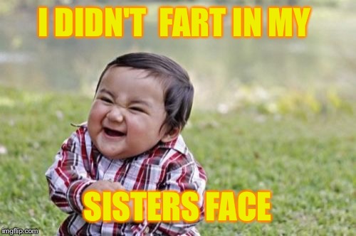 Evil Toddler | I DIDN'T  FART IN MY; SISTERS FACE | image tagged in memes,evil toddler | made w/ Imgflip meme maker