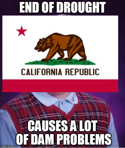 Bad luck California | END OF DROUGHT; CAUSES A LOT OF DAM PROBLEMS | image tagged in memes,california,california drought,bad luck brian,bad luck california | made w/ Imgflip meme maker