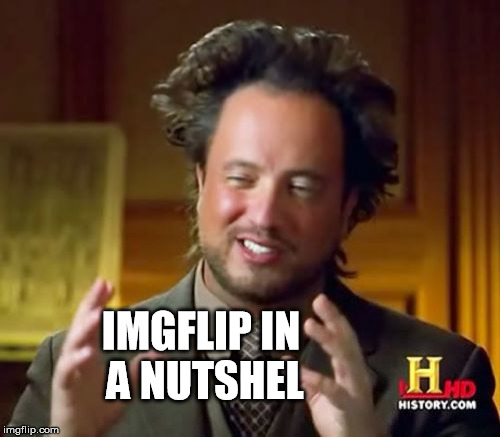 Ancient Aliens Meme | IMGFLIP IN A NUTSHEL | image tagged in memes,ancient aliens | made w/ Imgflip meme maker