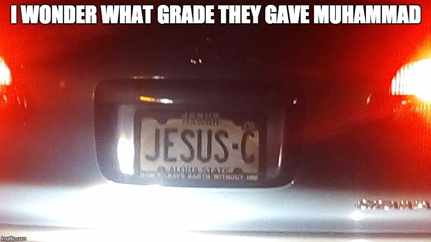 Holy grades | I WONDER WHAT GRADE THEY GAVE MUHAMMAD | image tagged in humor,religious humor,funny | made w/ Imgflip meme maker