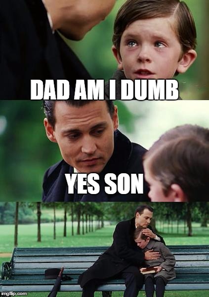 Finding Neverland Meme | DAD AM I DUMB; YES SON | image tagged in memes,finding neverland | made w/ Imgflip meme maker
