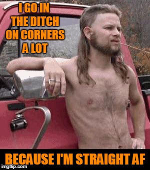 I GO IN THE DITCH ON CORNERS A LOT BECAUSE I'M STRAIGHT AF | made w/ Imgflip meme maker