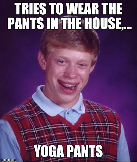 Bad Luck Brian Meme | TRIES TO WEAR THE PANTS IN THE HOUSE,... YOGA PANTS | image tagged in memes,bad luck brian | made w/ Imgflip meme maker