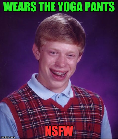 Bad Luck Brian Meme | WEARS THE YOGA PANTS NSFW | image tagged in memes,bad luck brian | made w/ Imgflip meme maker