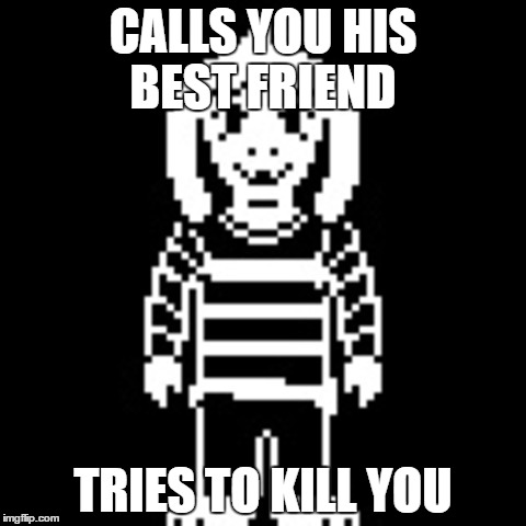 CALLS YOU HIS BEST FRIEND; TRIES TO KILL YOU | image tagged in undertale,asriel | made w/ Imgflip meme maker