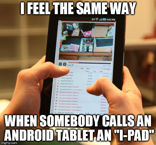 I FEEL THE SAME WAY WHEN SOMEBODY CALLS AN ANDROID TABLET AN "I-PAD" | made w/ Imgflip meme maker