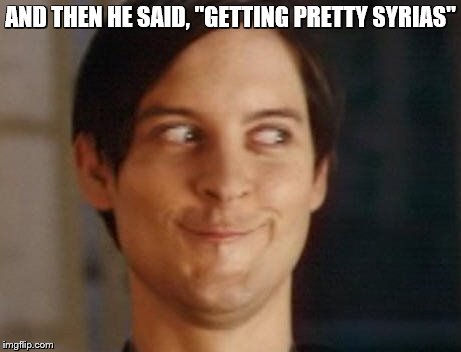 AND THEN HE SAID, "GETTING PRETTY SYRIAS" | image tagged in peter parker | made w/ Imgflip meme maker