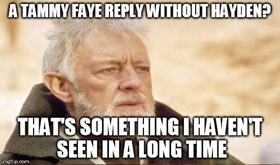 A TAMMY FAYE REPLY WITHOUT HAYDEN? THAT'S SOMETHING I HAVEN'T SEEN IN A LONG TIME | made w/ Imgflip meme maker