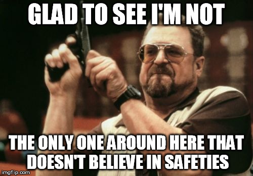 Am I The Only One Around Here Meme | GLAD TO SEE I'M NOT THE ONLY ONE AROUND HERE THAT DOESN'T BELIEVE IN SAFETIES | image tagged in memes,am i the only one around here | made w/ Imgflip meme maker