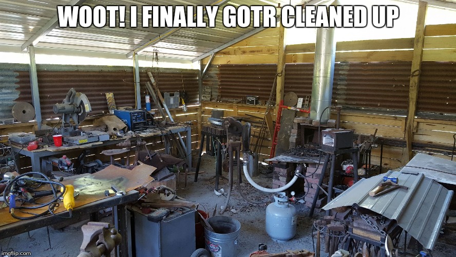 WOOT! I FINALLY GOTR CLEANED UP | image tagged in clean blacksmith shop | made w/ Imgflip meme maker