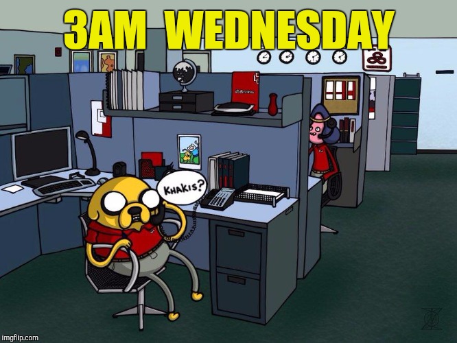 Late one night | 3AM  WEDNESDAY | image tagged in jake from state farm,adventure time | made w/ Imgflip meme maker