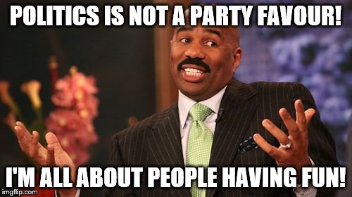 Steve Harvey Meme | POLITICS IS NOT A PARTY FAVOUR! I'M ALL ABOUT PEOPLE HAVING FUN! | image tagged in memes,steve harvey | made w/ Imgflip meme maker