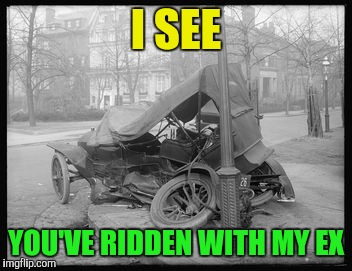 I SEE YOU'VE RIDDEN WITH MY EX | made w/ Imgflip meme maker