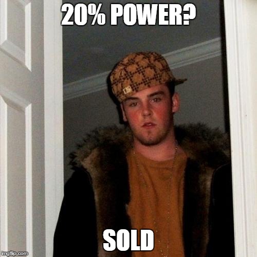 Scumbag Steve | 20% POWER? SOLD | image tagged in memes,scumbag steve | made w/ Imgflip meme maker