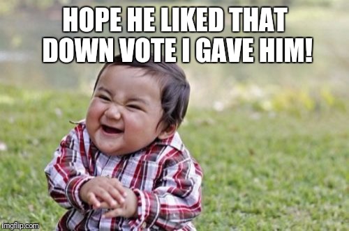 Evil Toddler Meme | HOPE HE LIKED THAT DOWN VOTE I GAVE HIM! | image tagged in memes,evil toddler | made w/ Imgflip meme maker