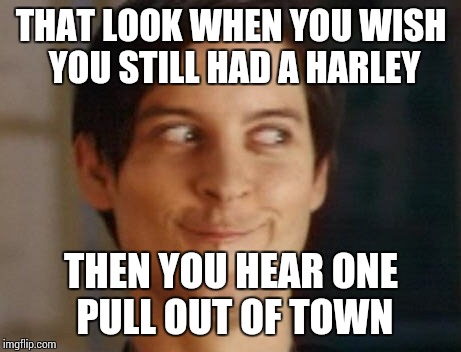 Spiderman Peter Parker Meme | THAT LOOK WHEN YOU WISH YOU STILL HAD A HARLEY; THEN YOU HEAR ONE PULL OUT OF TOWN | image tagged in memes,spiderman peter parker | made w/ Imgflip meme maker