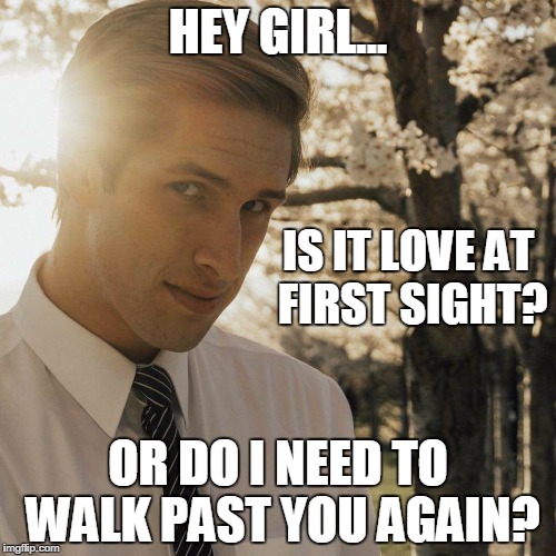 Hey Girl | HEY GIRL... IS IT LOVE AT FIRST SIGHT? OR DO I NEED TO WALK PAST YOU AGAIN? | image tagged in hey girl | made w/ Imgflip meme maker