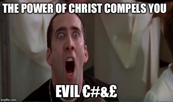 THE POWER OF CHRIST COMPELS YOU EVIL €#&£ | made w/ Imgflip meme maker