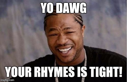 Yo Dawg Heard You Meme | YO DAWG YOUR RHYMES IS TIGHT! | image tagged in memes,yo dawg heard you | made w/ Imgflip meme maker