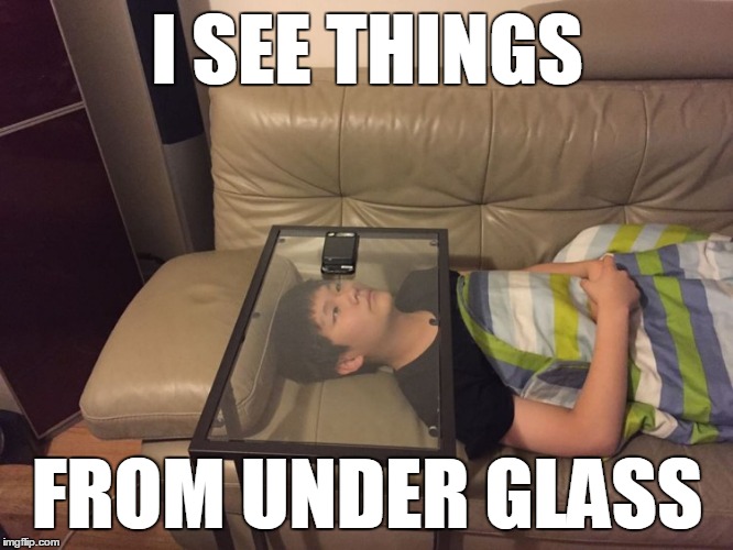 I SEE THINGS FROM UNDER GLASS | made w/ Imgflip meme maker
