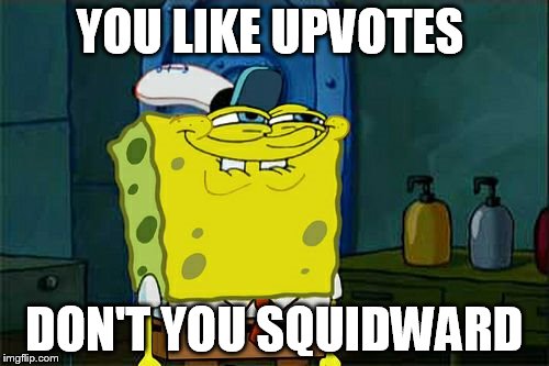 Don't You Squidward Meme | YOU LIKE UPVOTES; DON'T YOU SQUIDWARD | image tagged in memes,dont you squidward | made w/ Imgflip meme maker