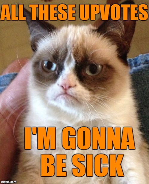 Grumpy Cat Meme | ALL THESE UPVOTES I'M GONNA BE SICK | image tagged in memes,grumpy cat | made w/ Imgflip meme maker